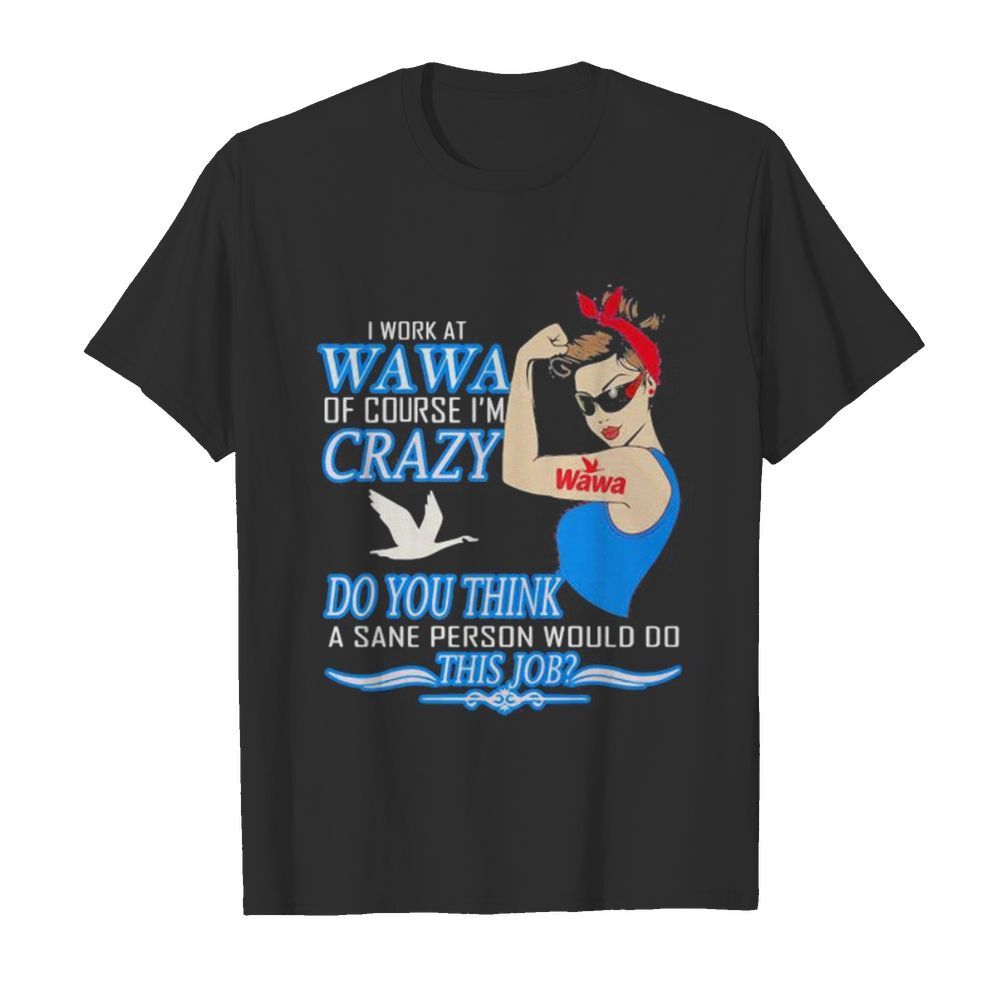 Strong woman i work at wawa of course i’m crazy do you think a sane person would do this job vintage retro shirt