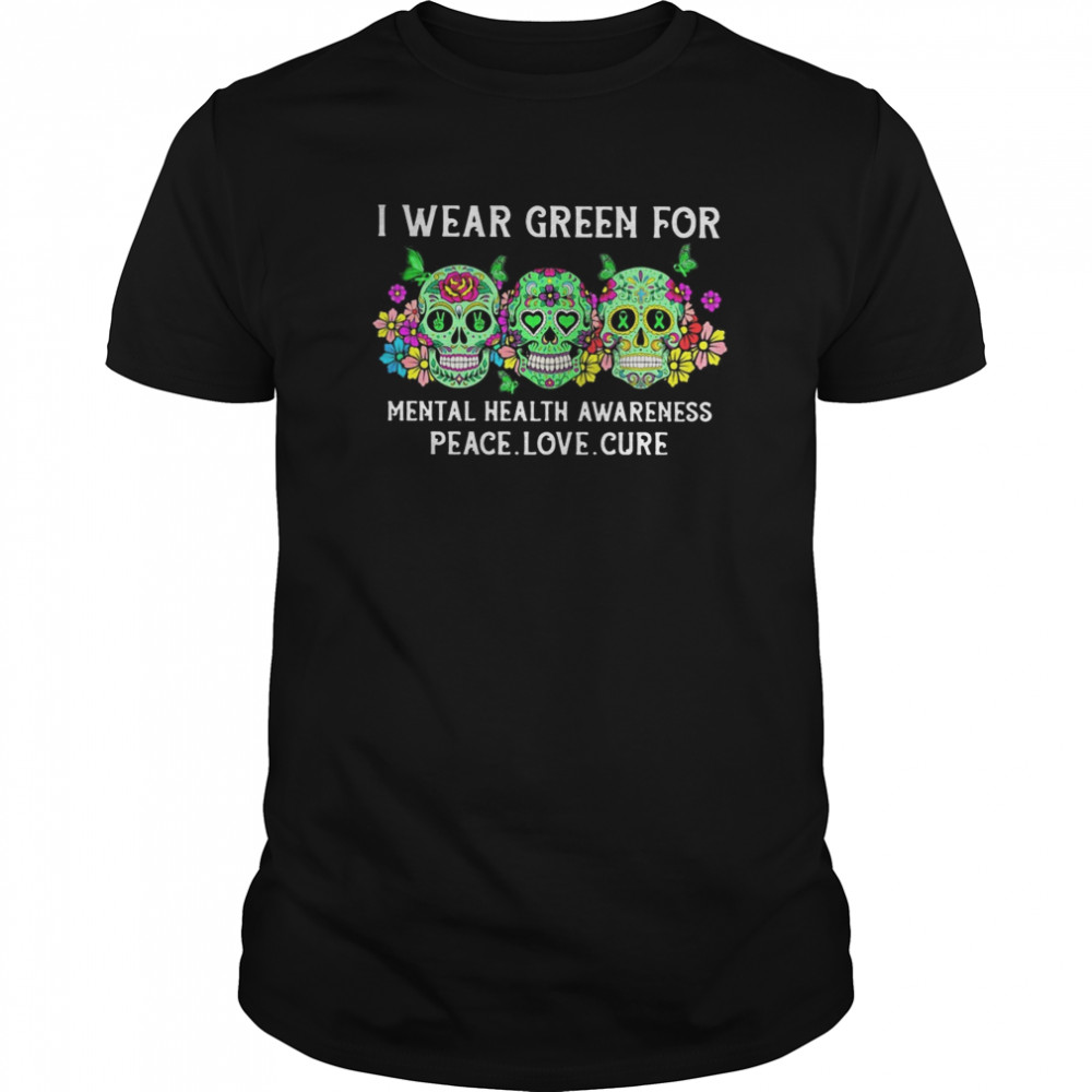 Sugar skulls i wear green for mental health awareness peace love cure shirt