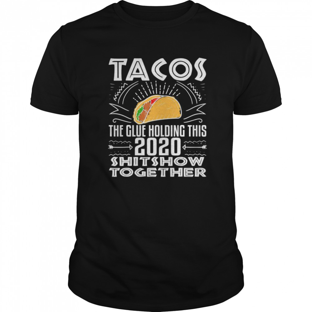 Tacos Glue Holding 2020 Shitshow Together shirt