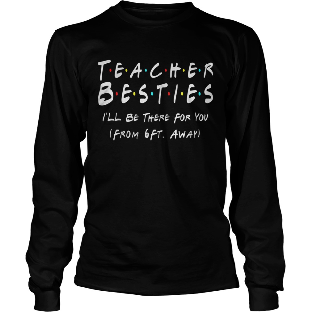 Teacher Bestie Ill Be There for You from 6 Ft Away Teacher  Long Sleeve