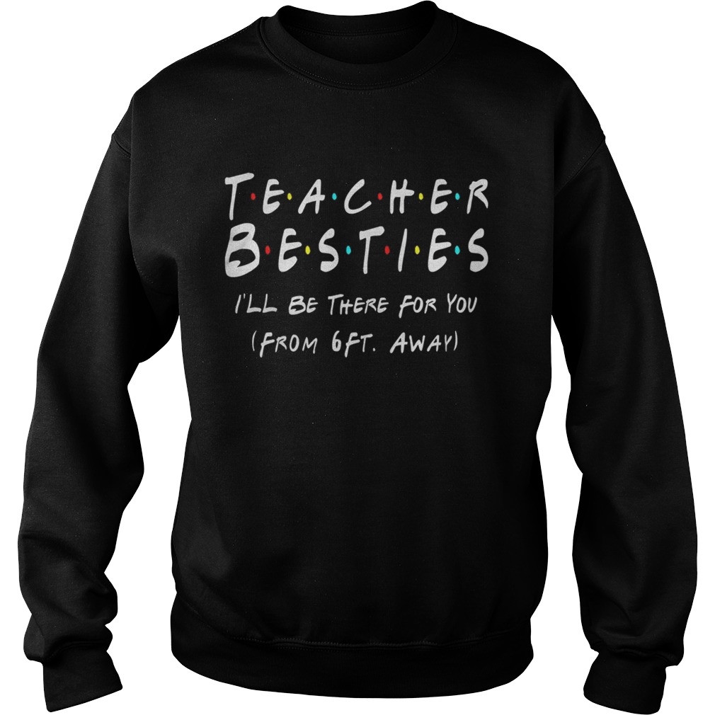 Teacher Bestie Ill Be There for You from 6 Ft Away Teacher  Sweatshirt