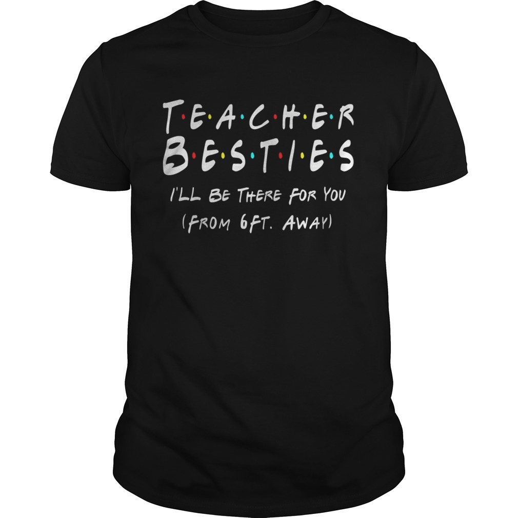 Teacher Bestie Ill Be There for You from 6 Ft Away Teacher  Unisex