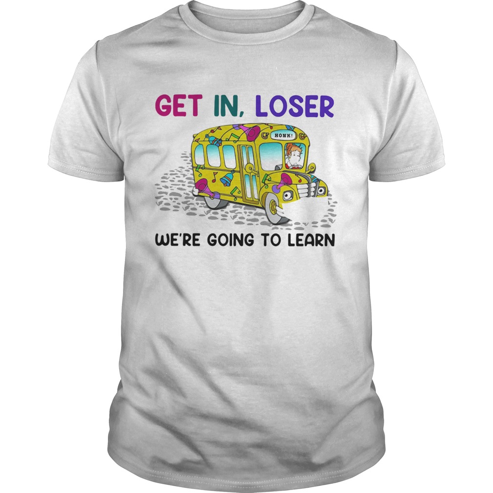 Teacher Get in loser were going to learn shirt