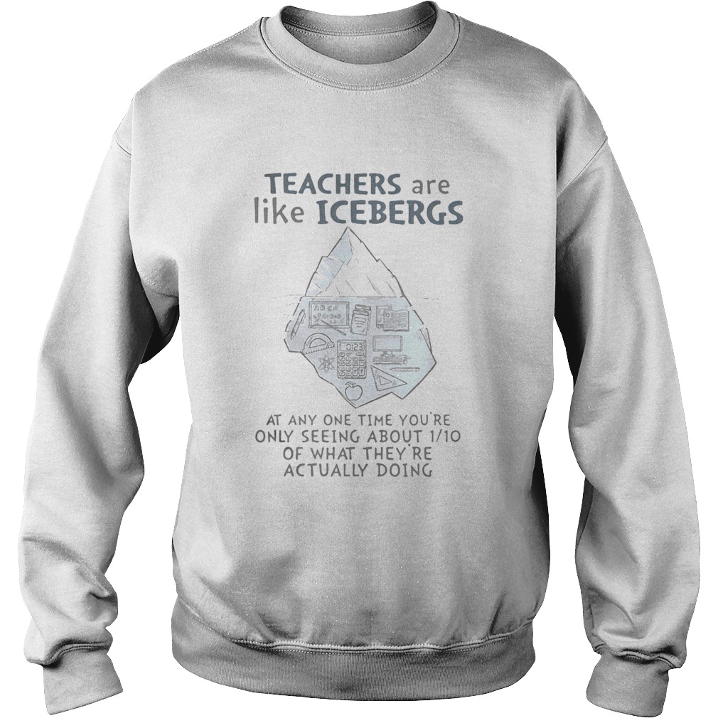 Teachers are like icebergs at any one time youre only seeing about 1_10 of what theyre actually d Sweatshirt