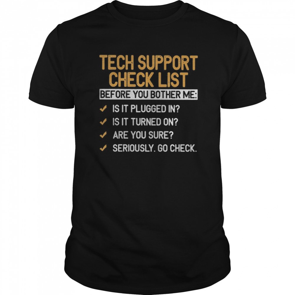 Tech Support Check List Before You Bother Me Is It Plugged In Is It Turned On Are You Sure Seriously Go Check shirt