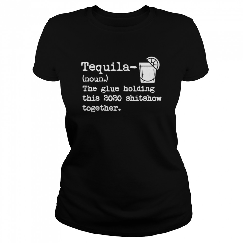 Tequila Glue Holding This 2020 Shitshow Together  Classic Women's T-shirt