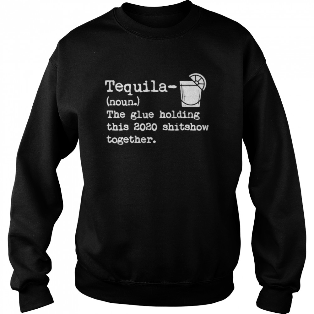 Tequila Glue Holding This 2020 Shitshow Together  Unisex Sweatshirt