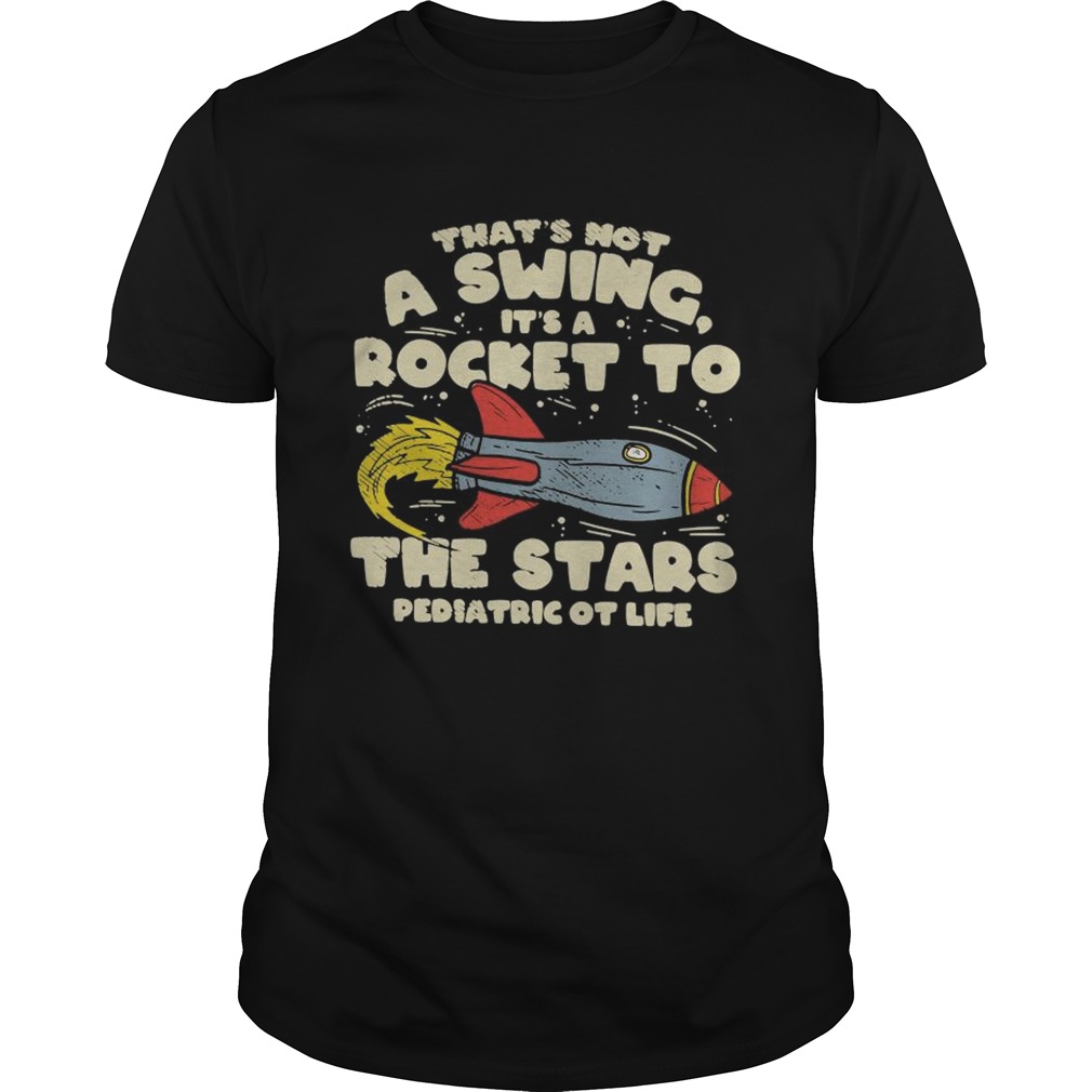 Thats Not A Swing Its A Rocket To The Stars Pediatric Ot Life shirt