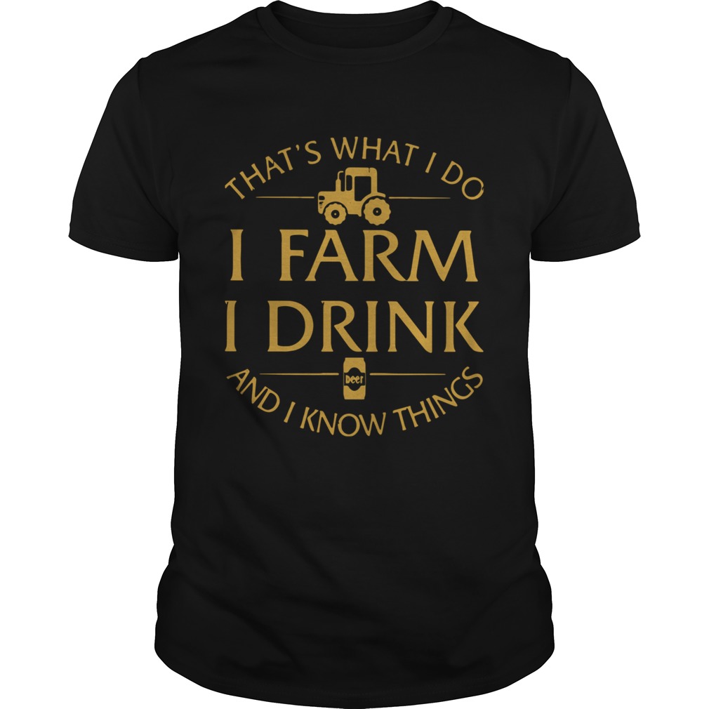 Thats What I Do I Farm I Drink And I Know Things shirt