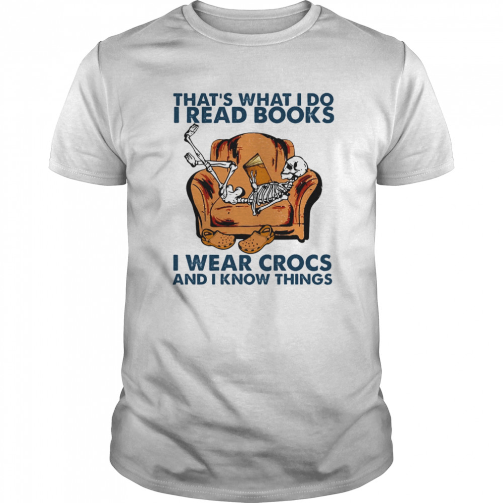 Thats What I Do I Read Books I Wear Crocs And I Know Things shirt