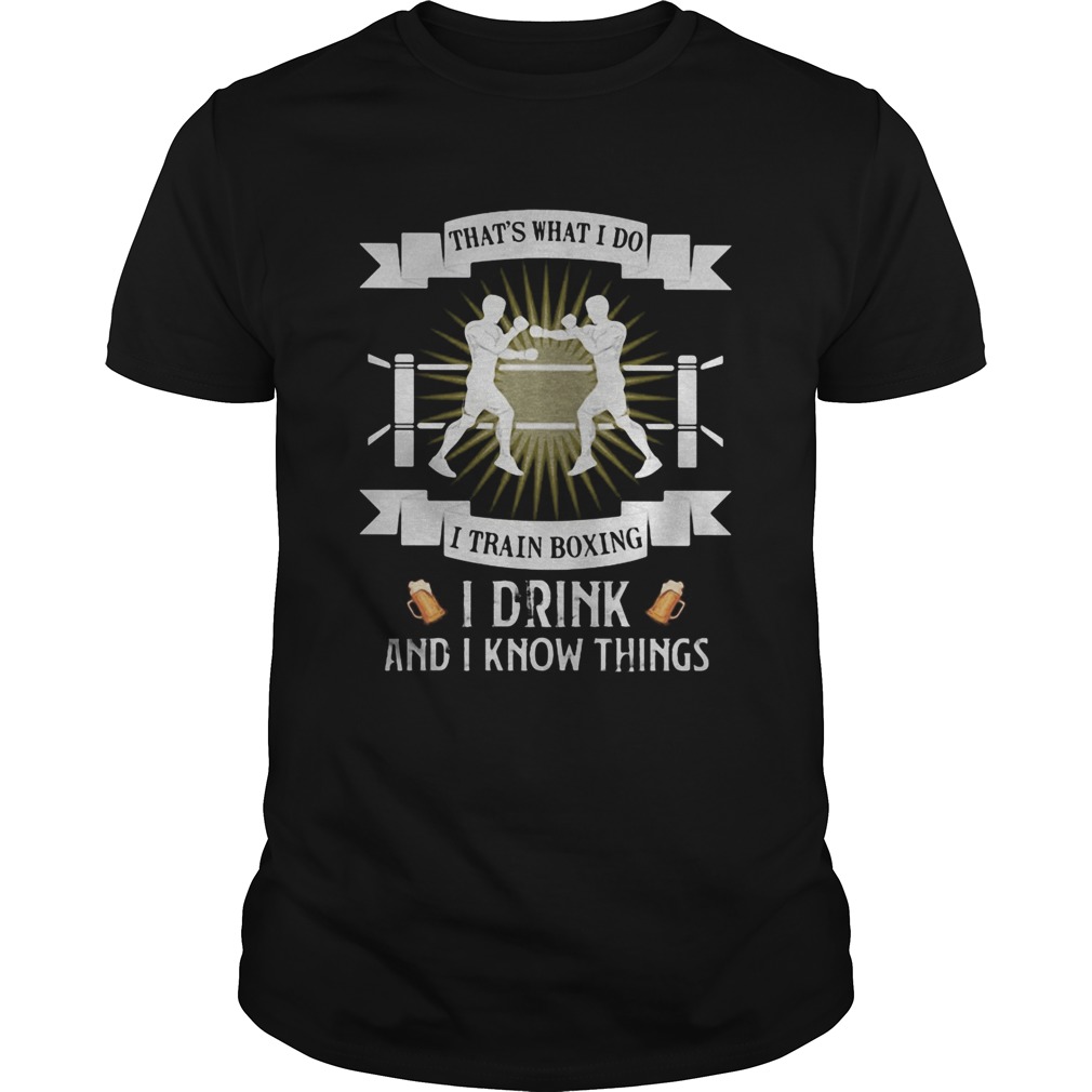 Thats what i do i train boxing i drink and i know things shirt