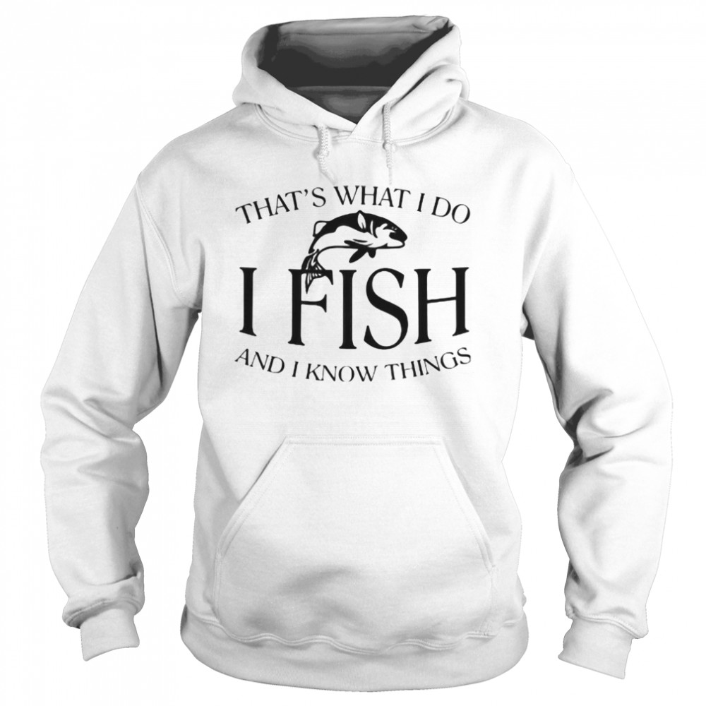 That’s What I Do I Fish And I Know Things  Unisex Hoodie