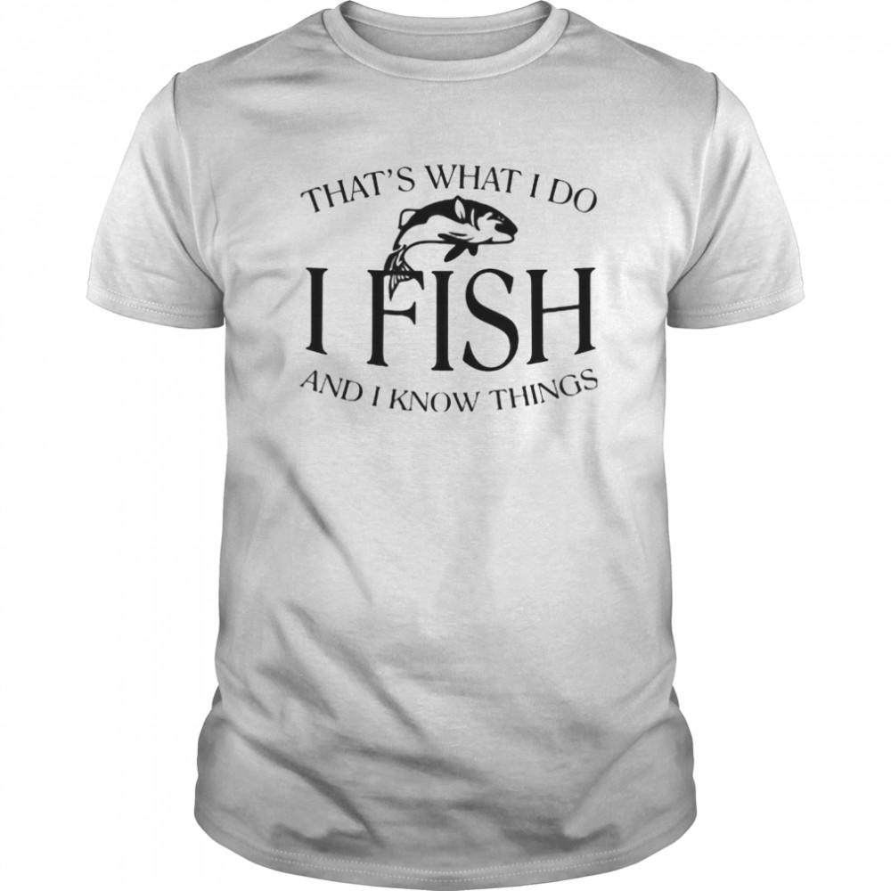 That’s What I Do I Fish And I Know Things  Classic Men's T-shirt