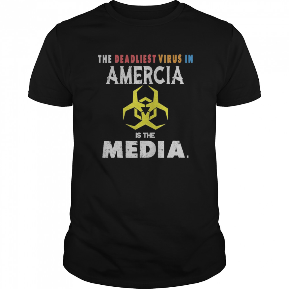 The Deadliest Virus In America is The Media shirt