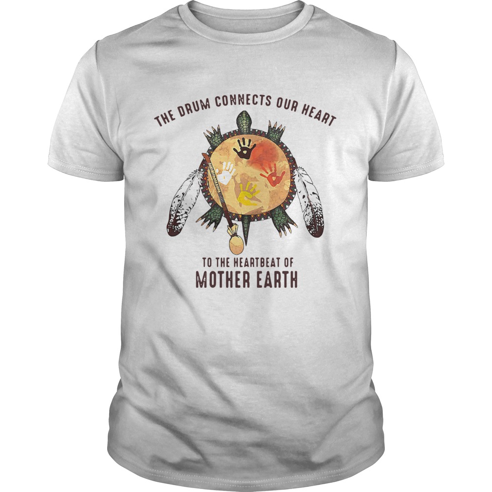 The Drum Connects Your Heart To The Heartbeat Of Mother Earth shirt