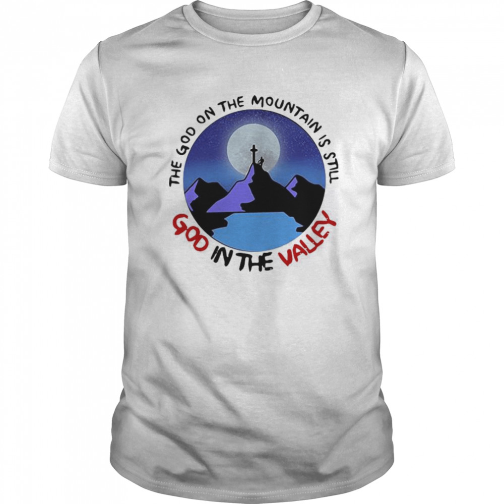 The God The Mountain Is Still God In The Valley shirt