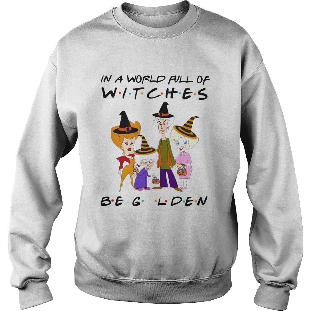 The Golden Girls In A World Full Of Witches Be Golden  Sweatshirt