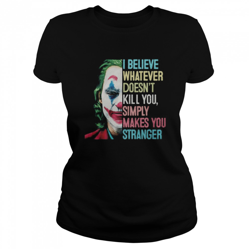 The Joker I Believe What Ever Doesnt Kill You Simply Makes You Stranger  Classic Women's T-shirt