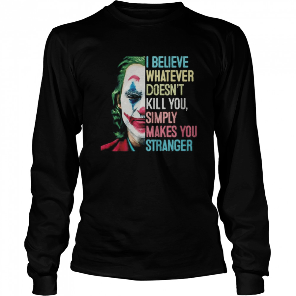 The Joker I Believe What Ever Doesnt Kill You Simply Makes You Stranger  Long Sleeved T-shirt