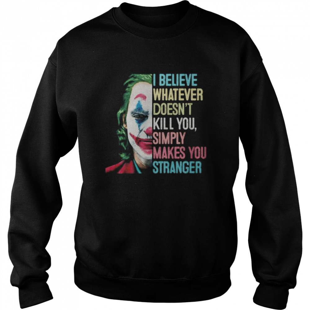 The Joker I Believe What Ever Doesnt Kill You Simply Makes You Stranger  Unisex Sweatshirt