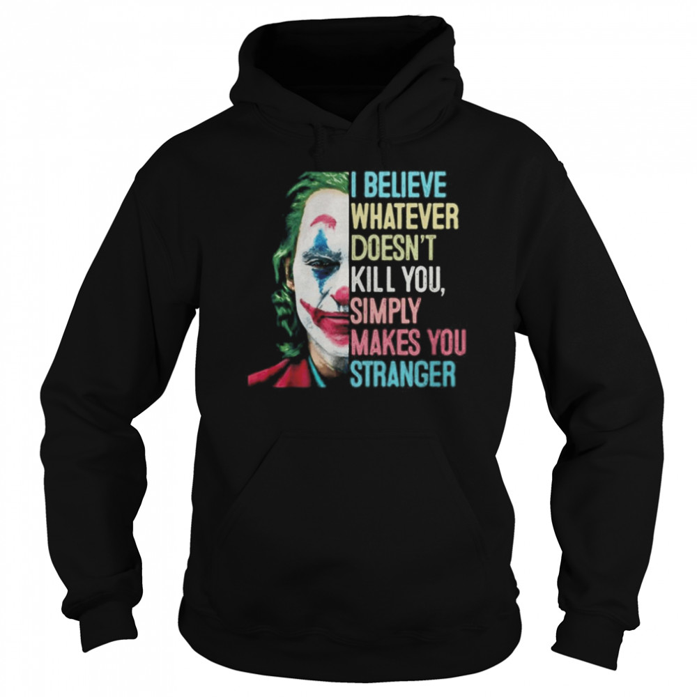 The Joker I Believe What Ever Doesnt Kill You Simply Makes You Stranger  Unisex Hoodie