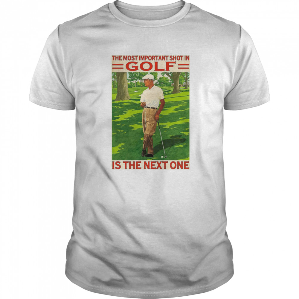 The Most Important Shot In Golf Is The Next One shirt