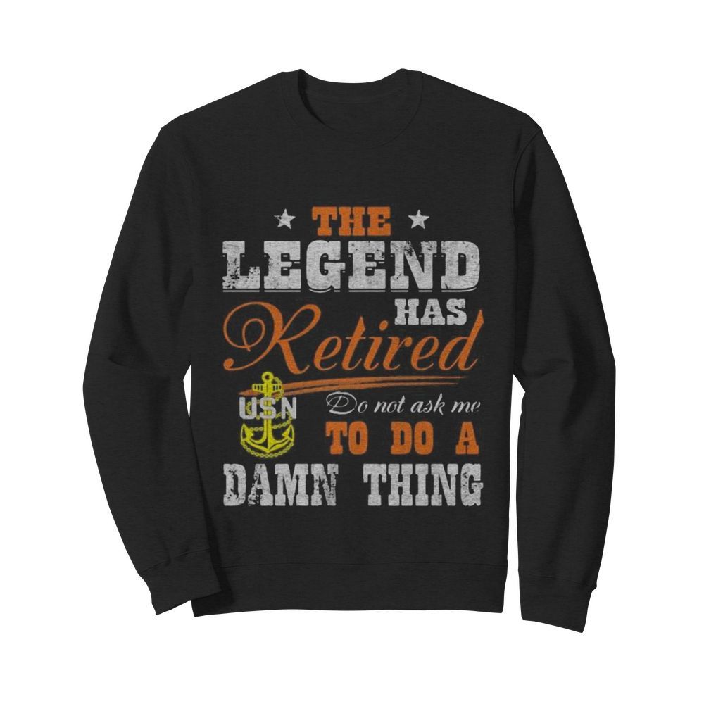 The legend has retired do not ask me to do a damn thing usn  Unisex Sweatshirt