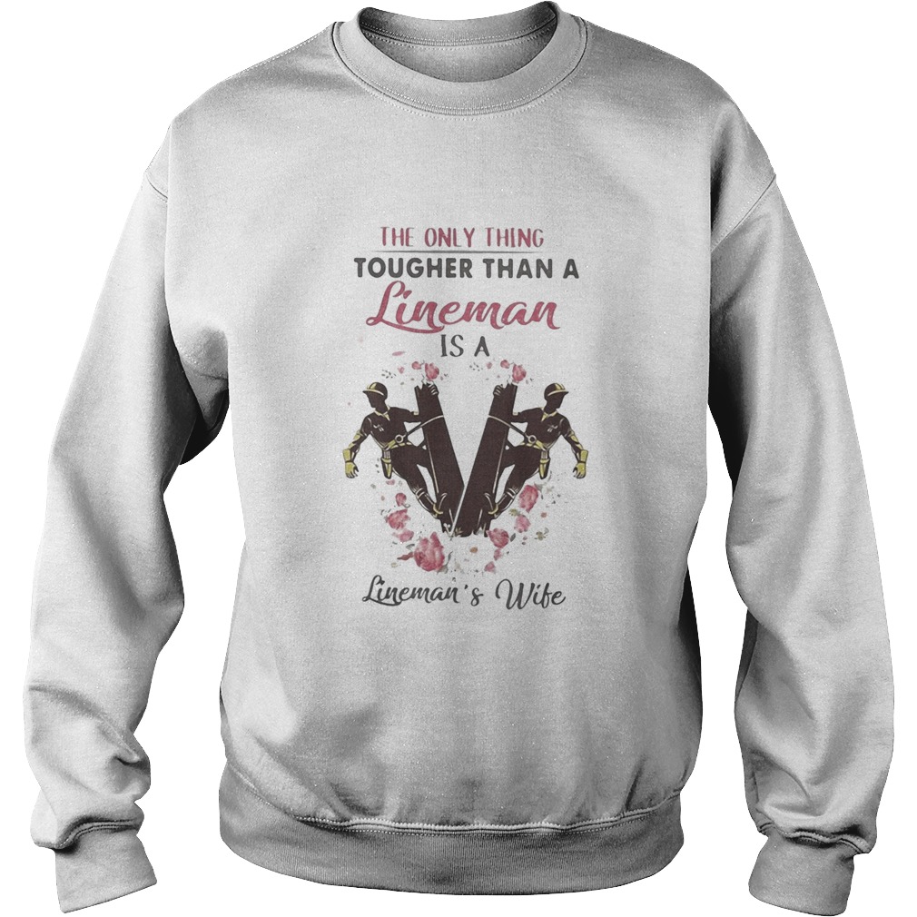 The only thing tougher than a lineman is a linemans wife  Sweatshirt