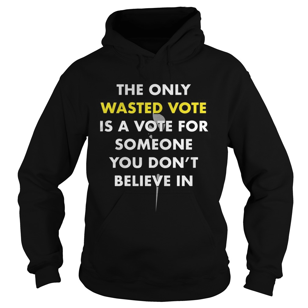 The only wasted vote is a vote for someone you dont believe in  Hoodie