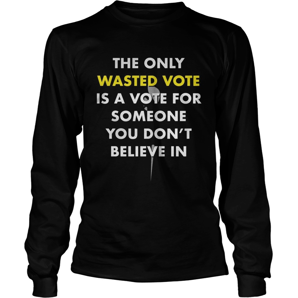 The only wasted vote is a vote for someone you dont believe in  Long Sleeve