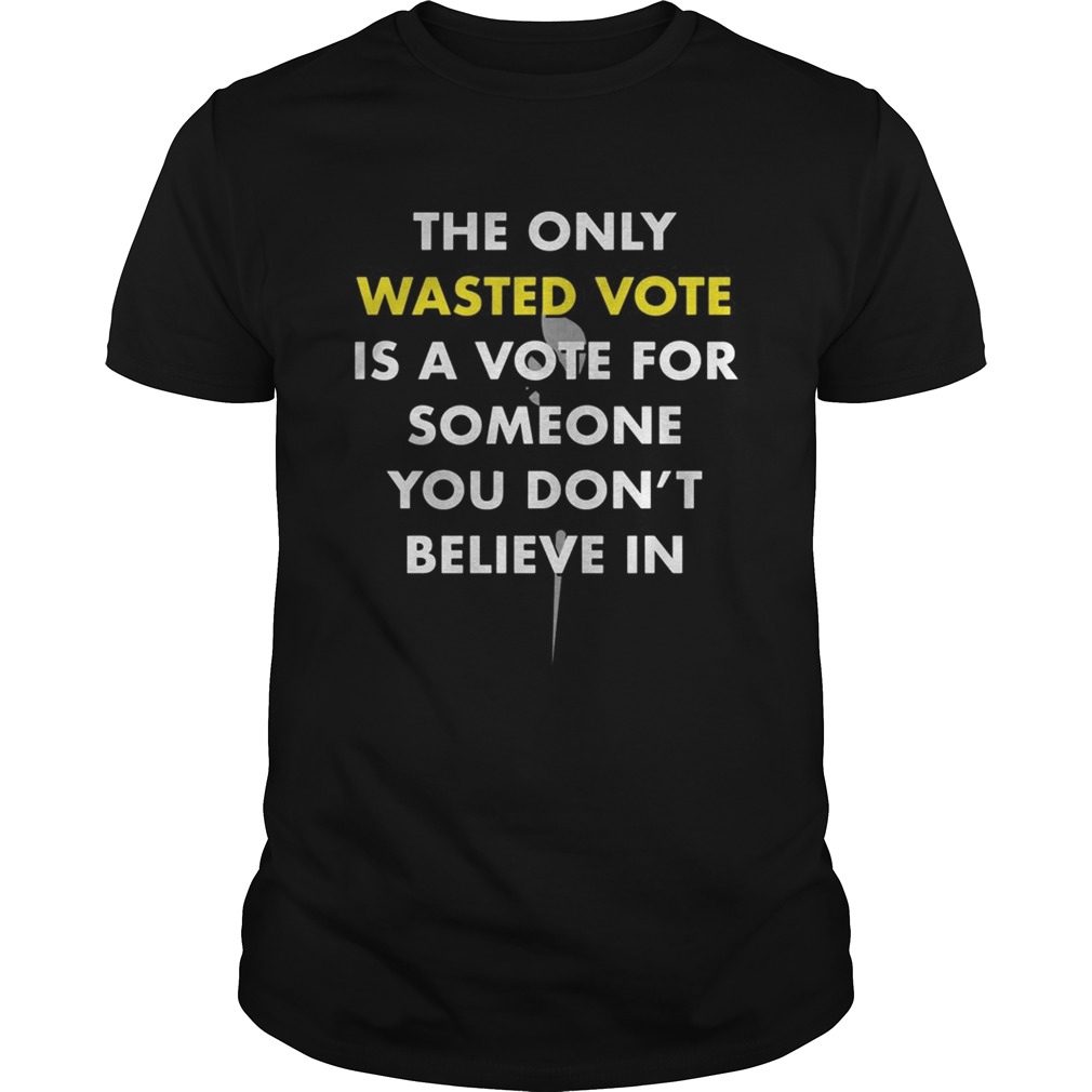 The only wasted vote is a vote for someone you dont believe in  Unisex