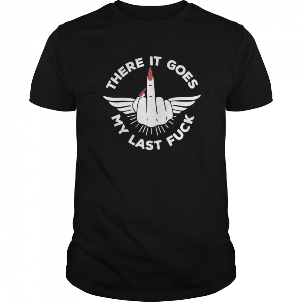 There It Goes My Last Fuck shirt