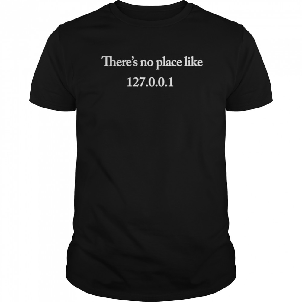 There’s No Place Like 127 0 0 1 IP Internet Address shirt