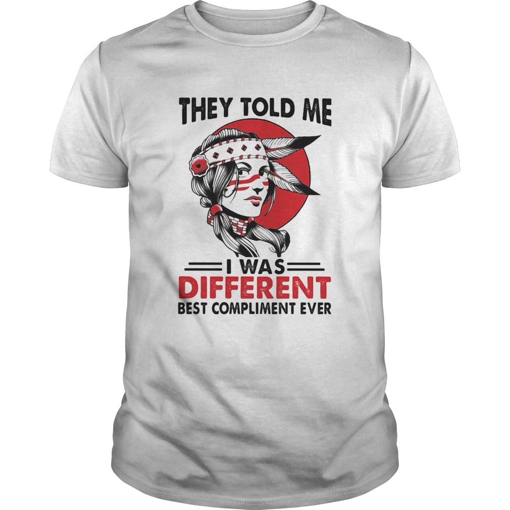 They Told Me I Was Different Best Compliment Ever Girl shirt