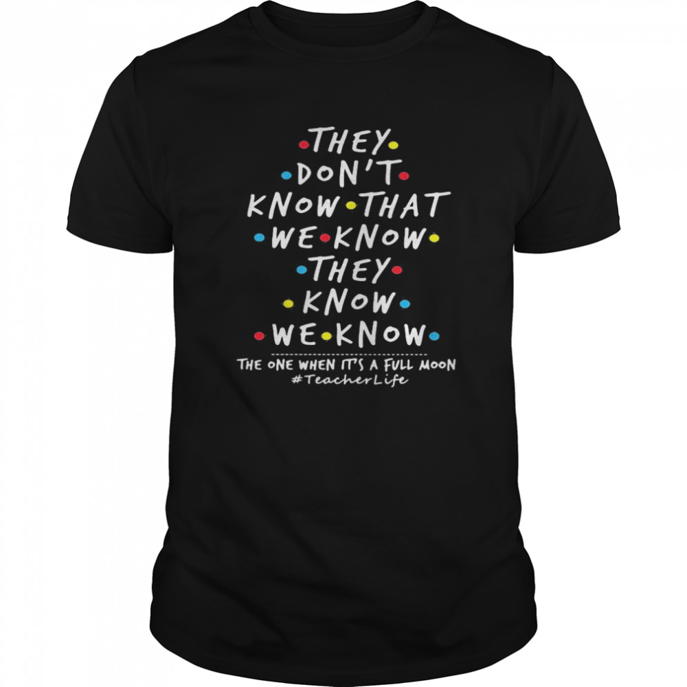 They don’t know that we know they know we know when it’s a full moon teacherlife shirt