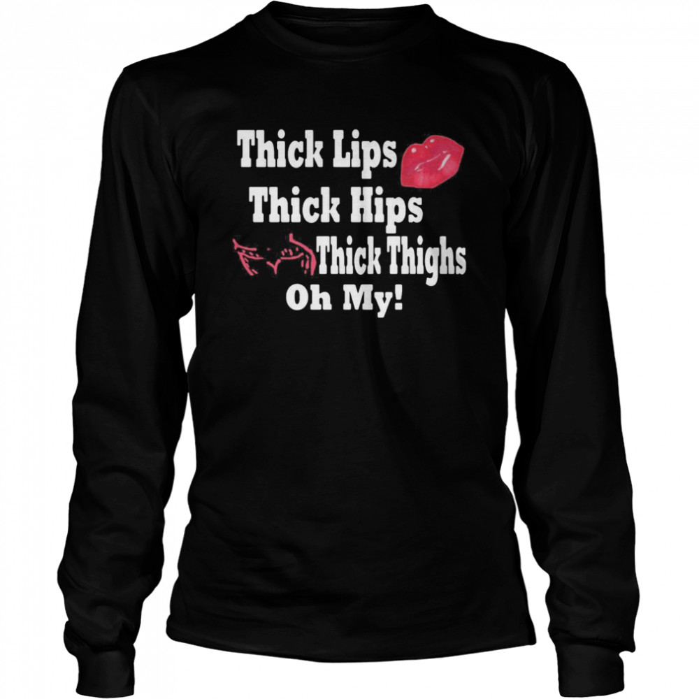 Thick Lips Thick Hips Thick Thighs Oh My  Long Sleeved T-shirt