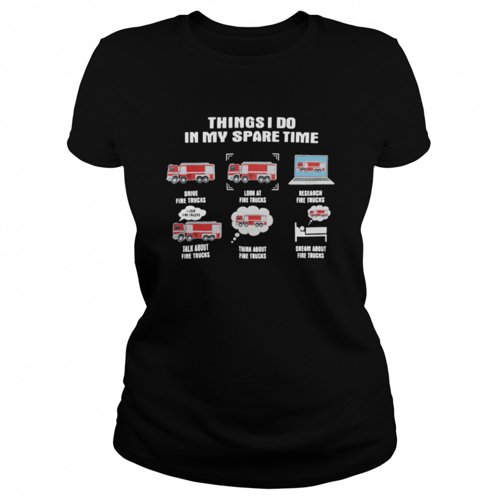 Things I Do In My Spare Time Drive Fire Trucks Look At Fire Trucks Research Fire Truck  Classic Women's T-shirt