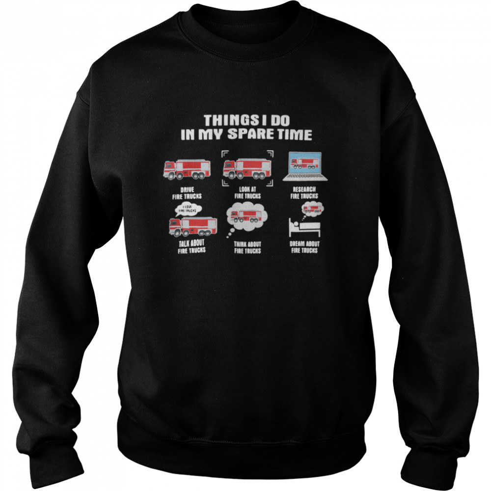 Things I Do In My Spare Time Drive Fire Trucks Look At Fire Trucks Research Fire Truck  Unisex Sweatshirt