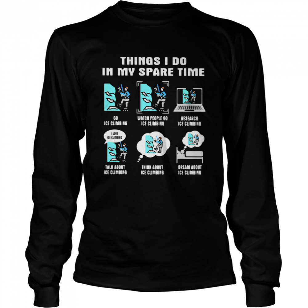 Things i do in my space time ice climbing  Long Sleeved T-shirt