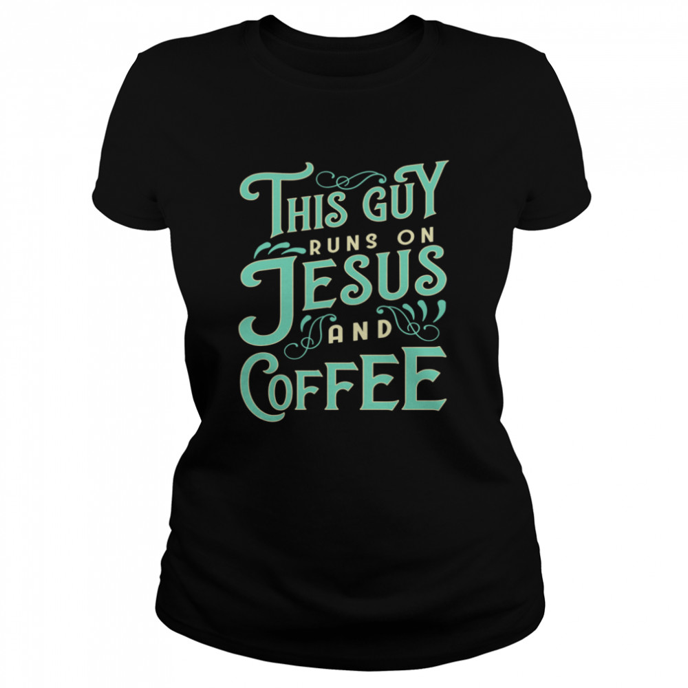 This Guy Runs On Jesus And Coffee  Classic Women's T-shirt