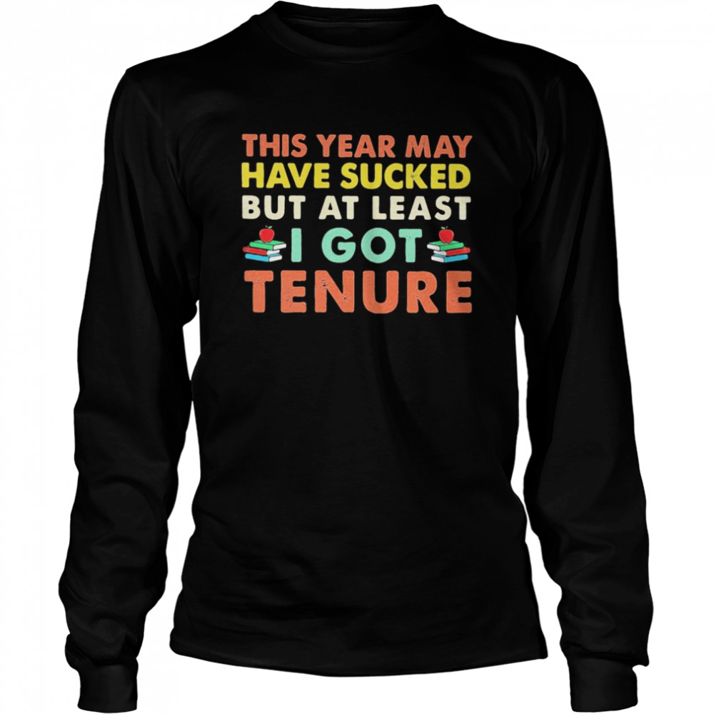 This year may have sucked but at least i got tenure  Long Sleeved T-shirt