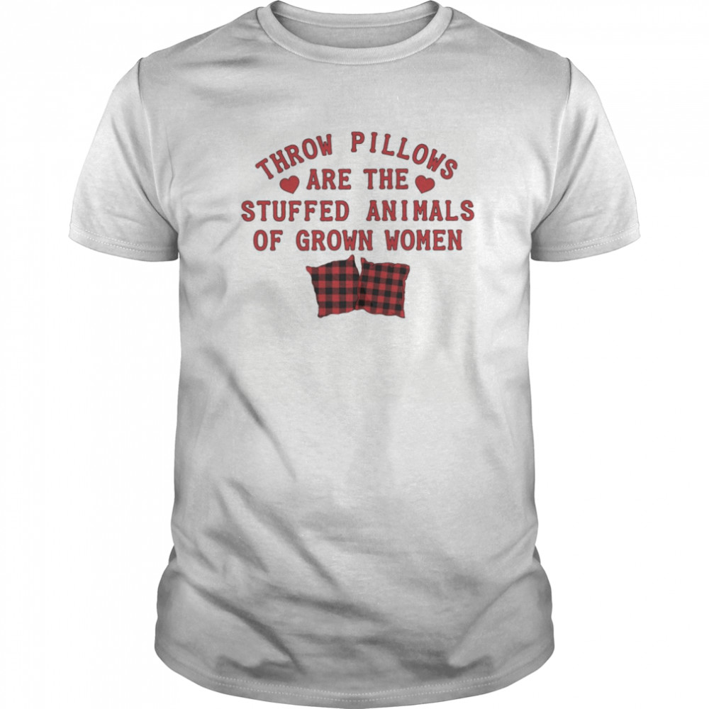 Throw Pillows Are The Stuffed Animals Of Grown Women shirt