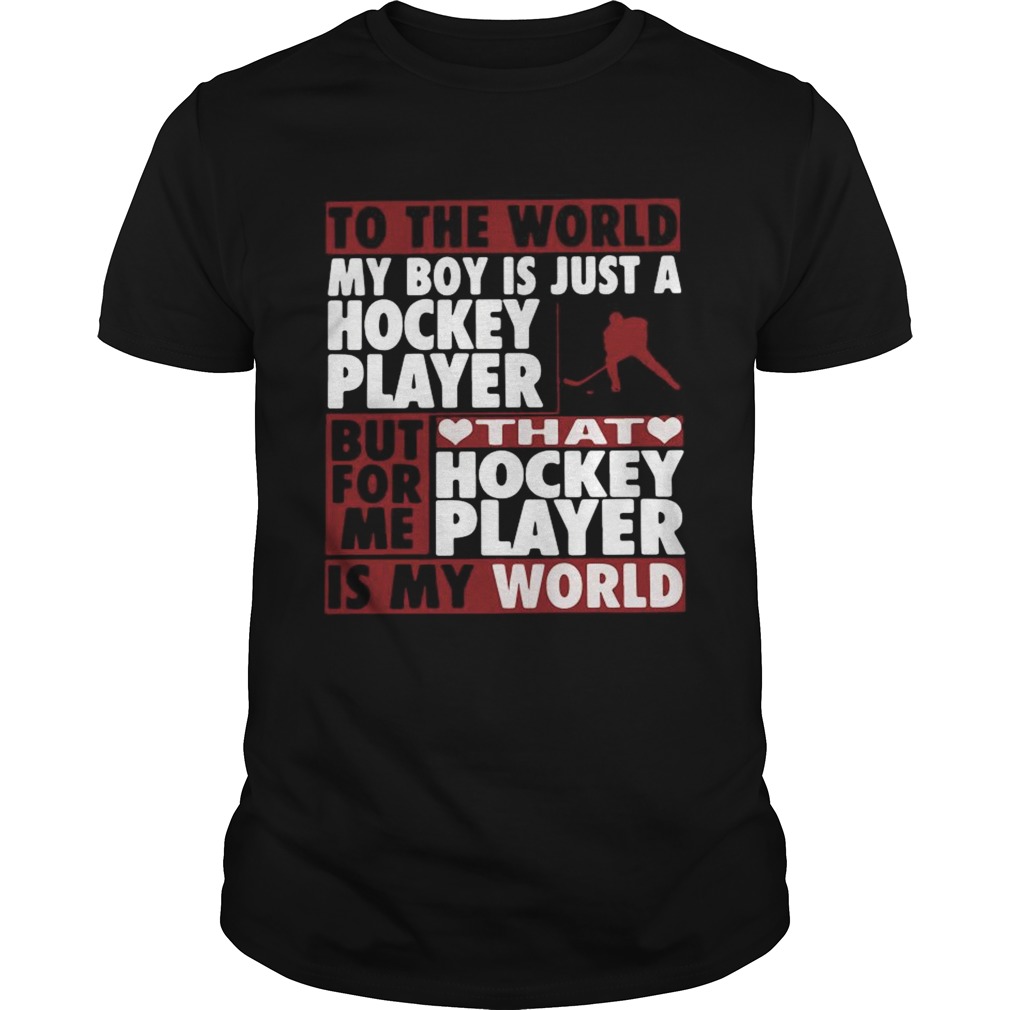 To The World My Boy Is Just A Hockey Player But For Me That Hockey Player Is My World shirt