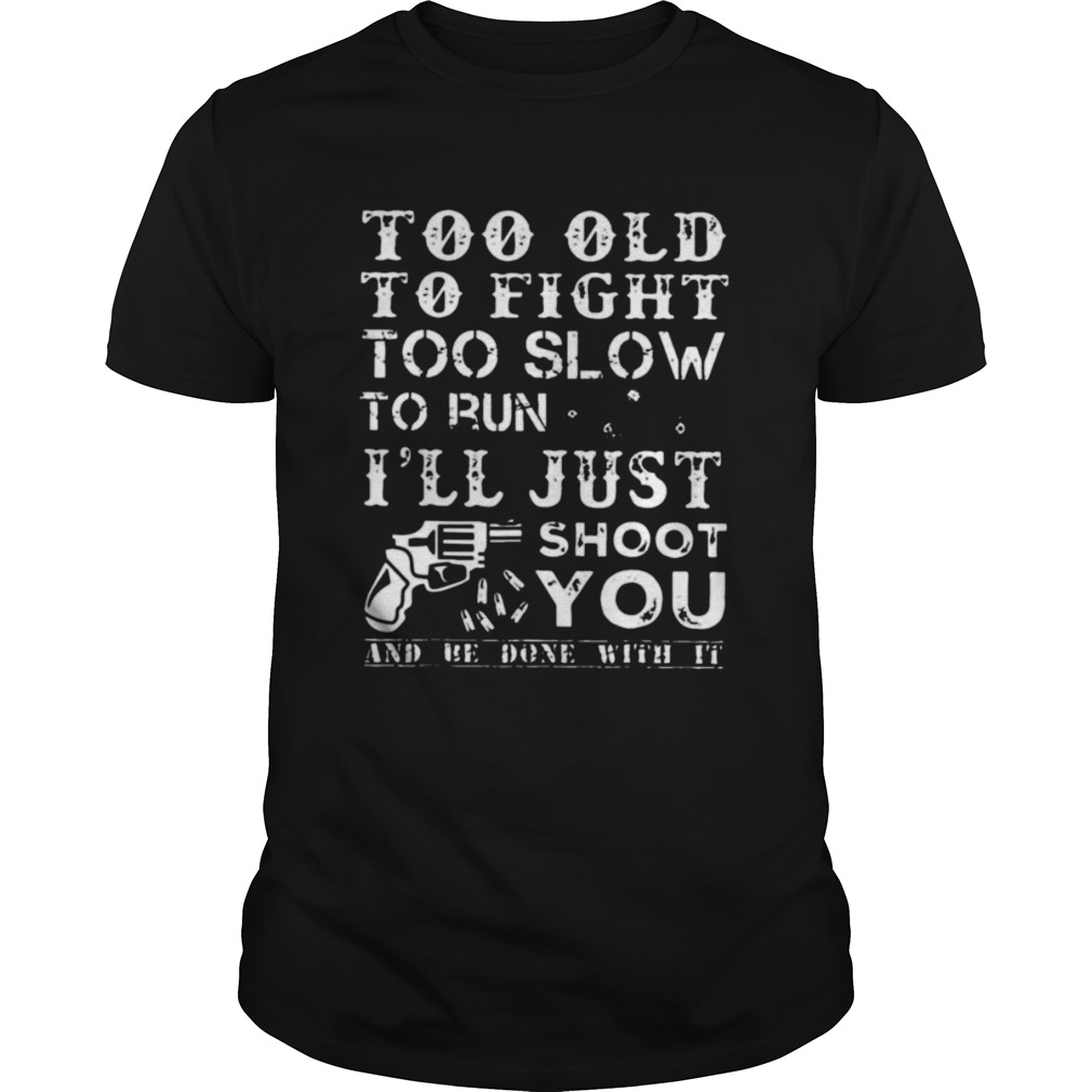 Too Old To Fight Too Slow To Run I Will Just Shoot shirt