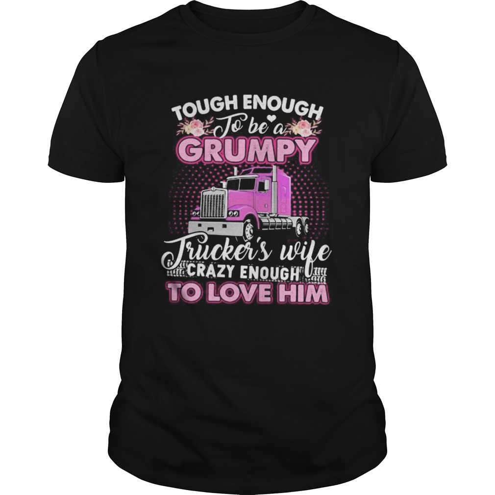 Tough enough to be a grumpy truckers wife crazy enough to love him flowers shirt