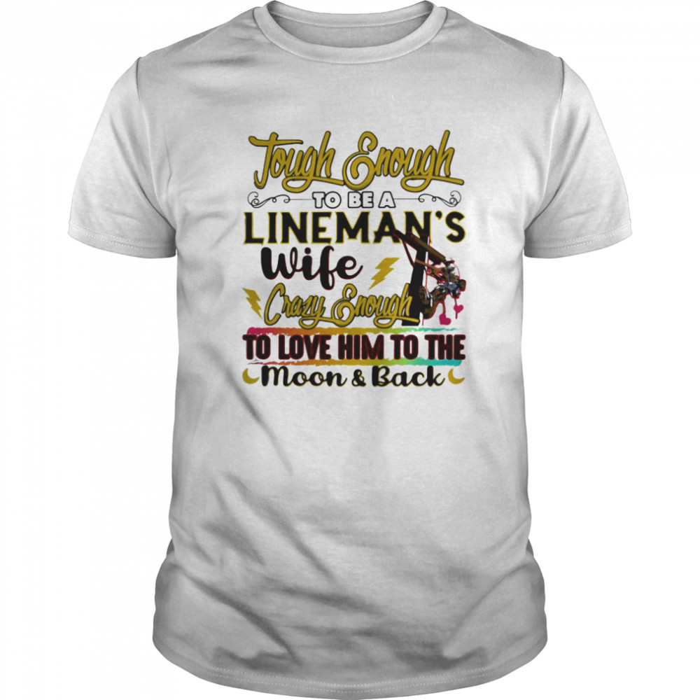 Tough enough to be a lineman’s wife crazy enough to love it shirt