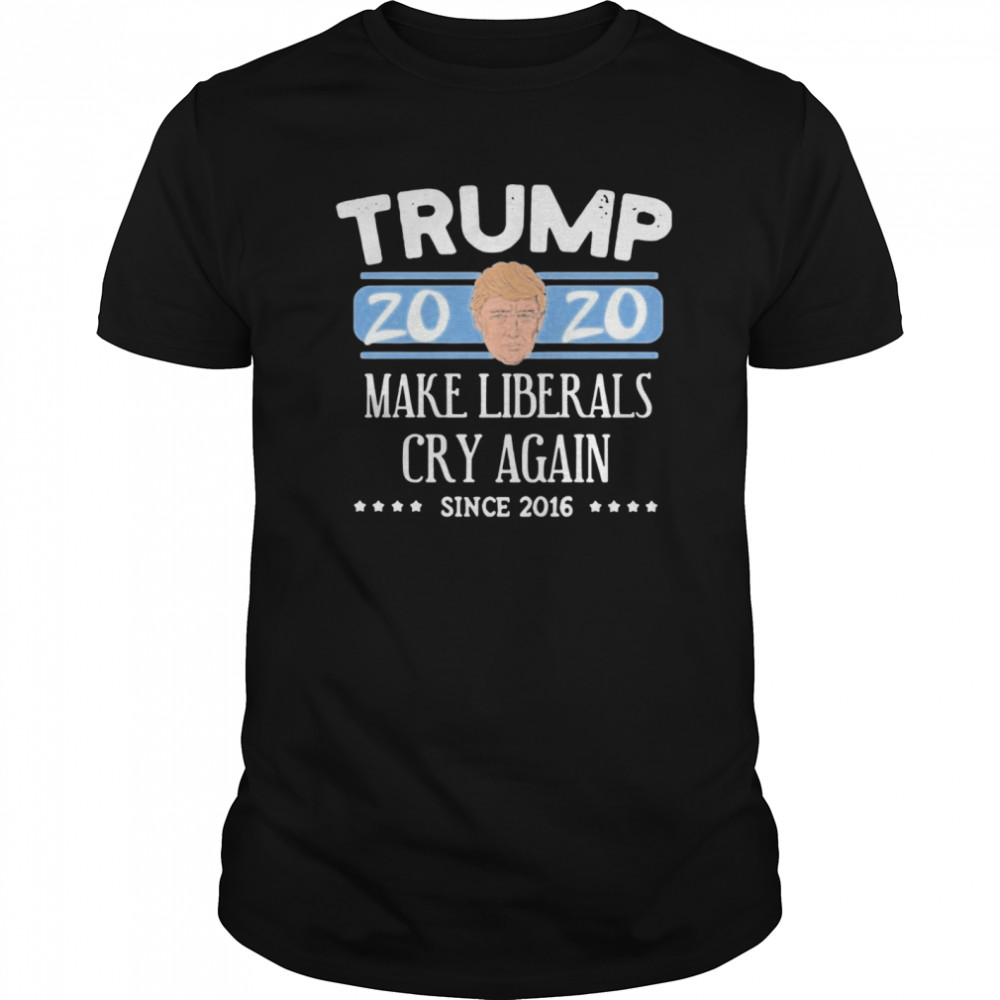 Trump 2020 Make Liberals Cry Again Since 2016 shirt