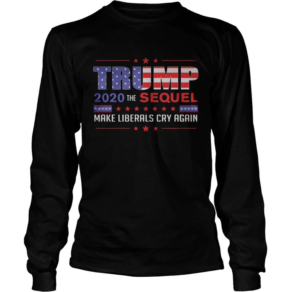 Trump 2020 the sequel make liberals cry again  Long Sleeve