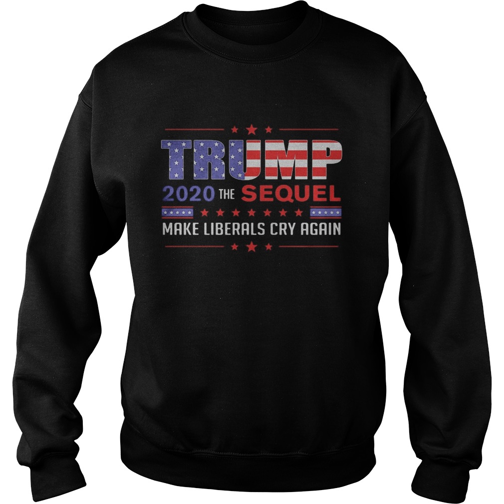 Trump 2020 the sequel make liberals cry again  Sweatshirt