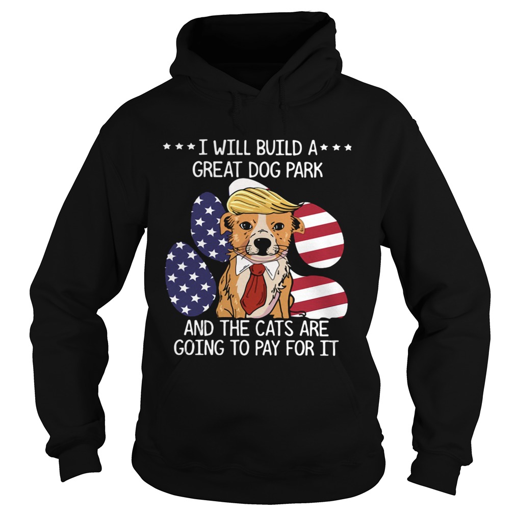 Trump I Will Build A Great Dog Park And The Cats Are Going To Pay For It  Hoodie